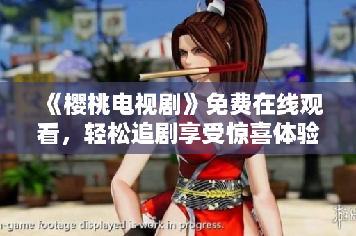 《樱桃电视剧》免费在线观看，轻松追剧享受惊喜体验