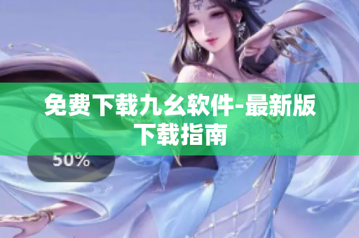 免费下载九幺软件-最新版下载指南