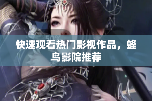 快速观看热门影视作品，蜂鸟影院推荐