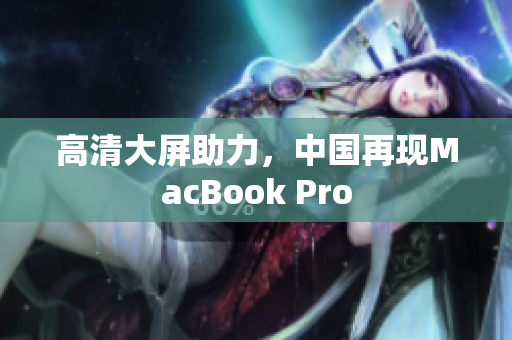 高清大屏助力，中国再现MacBook Pro
