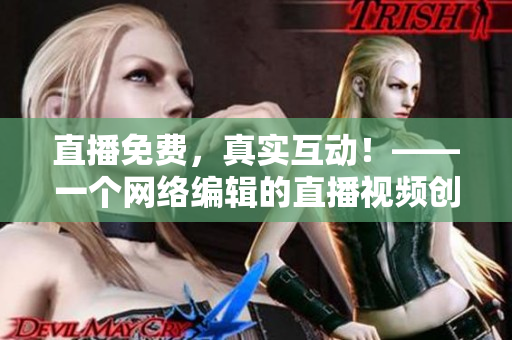 直播免费，真实互动！——一个网络编辑的直播视频创作