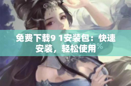 免费下载9 1安装包：快速安装，轻松使用