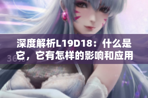 深度解析L19D18：什么是它，它有怎样的影响和应用场景