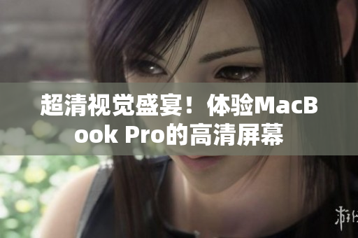 超清视觉盛宴！体验MacBook Pro的高清屏幕