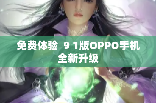 免费体验  9 1版OPPO手机全新升级