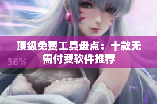 顶级免费工具盘点：十款无需付费软件推荐