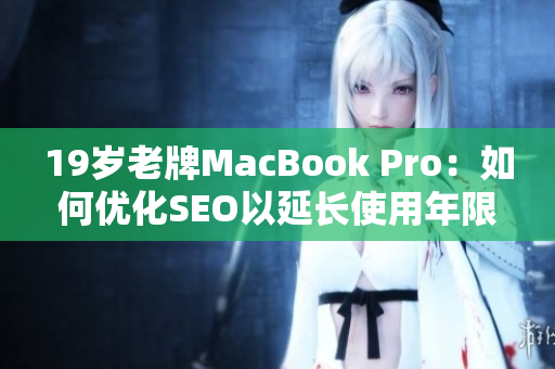 19岁老牌MacBook Pro：如何优化SEO以延长使用年限
