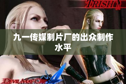 九一传媒制片厂的出众制作水平