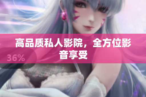高品质私人影院，全方位影音享受
