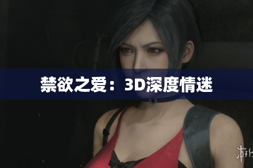 禁欲之爱：3D深度情迷