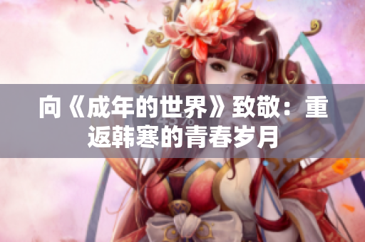 向《成年的世界》致敬：重返韩寒的青春岁月