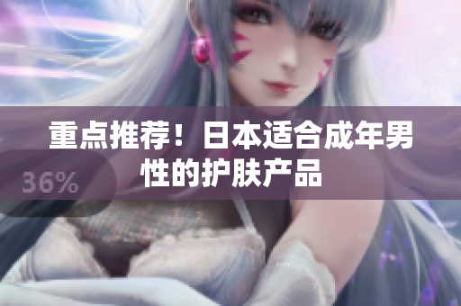 重点推荐！日本适合成年男性的护肤产品