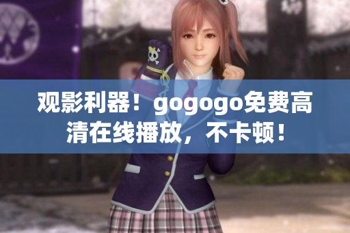观影利器！gogogo免费高清在线播放，不卡顿！