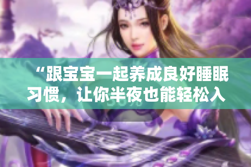 “跟宝宝一起养成良好睡眠习惯，让你半夜也能轻松入眠”