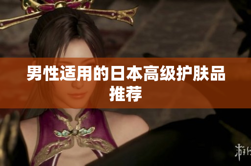男性适用的日本高级护肤品推荐