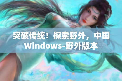 突破传统！探索野外，中国Windows-野外版本