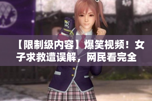 【限制级内容】爆笑视频！女子求救遭误解，网民看完全乱了！