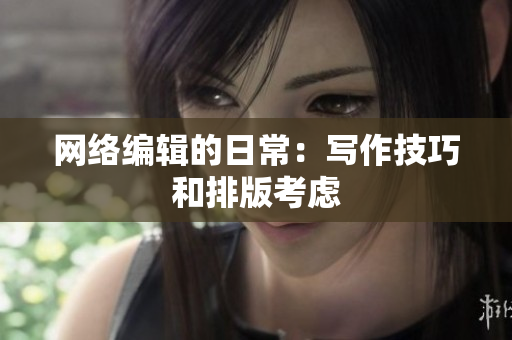 网络编辑的日常：写作技巧和排版考虑