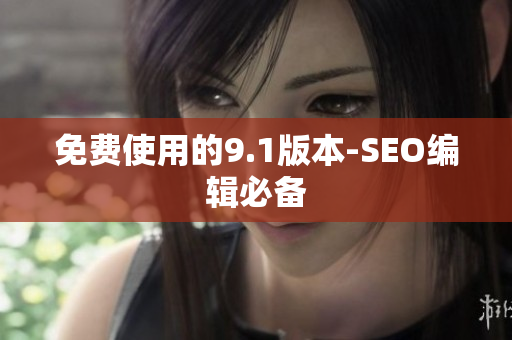 免费使用的9.1版本-SEO编辑必备