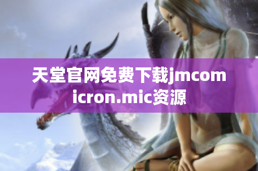 天堂官网免费下载jmcomicron.mic资源