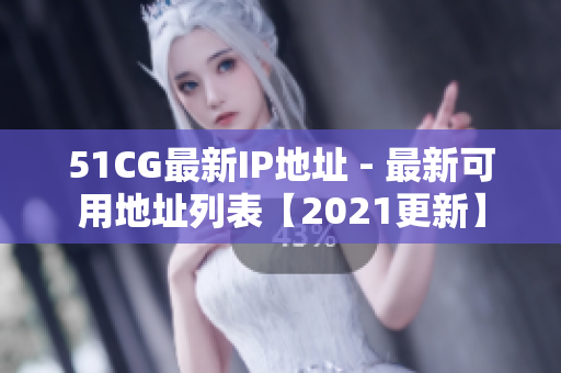 51CG最新IP地址 - 最新可用地址列表【2021更新】