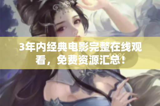 3年内经典电影完整在线观看，免费资源汇总！