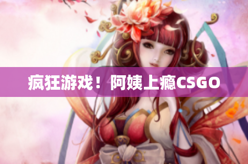 疯狂游戏！阿姨上瘾CSGO