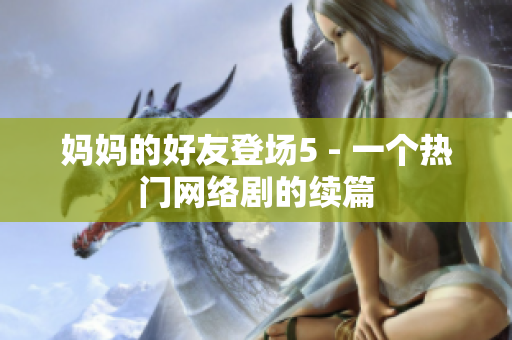 妈妈的好友登场5 - 一个热门网络剧的续篇