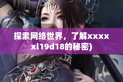 探索网络世界，了解xxxxxl19d18的秘密)