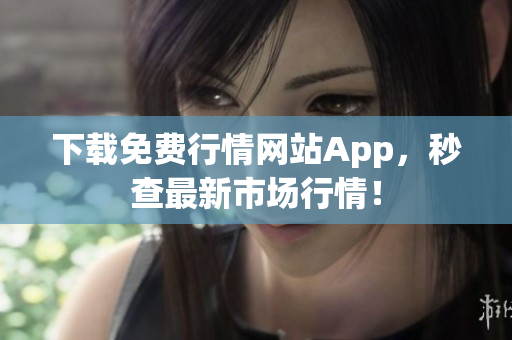 下载免费行情网站App，秒查最新市场行情！