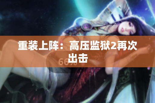重装上阵：高压监狱2再次出击