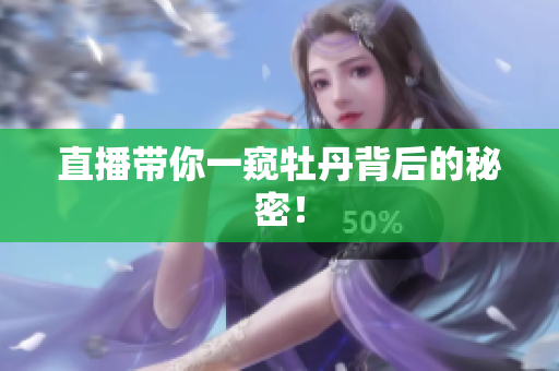 直播带你一窥牡丹背后的秘密！