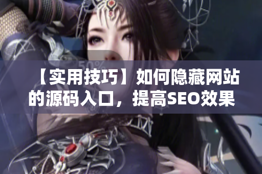 【实用技巧】如何隐藏网站的源码入口，提高SEO效果？