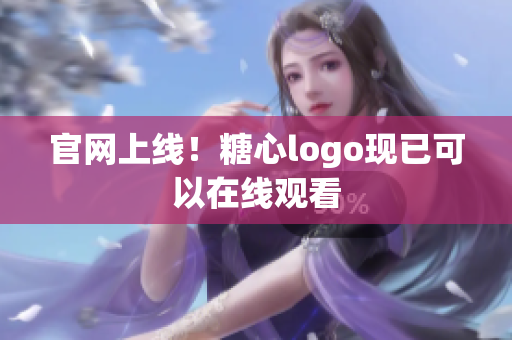 官网上线！糖心logo现已可以在线观看