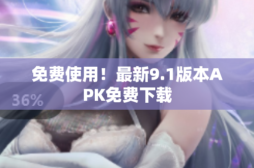 免费使用！最新9.1版本APK免费下载