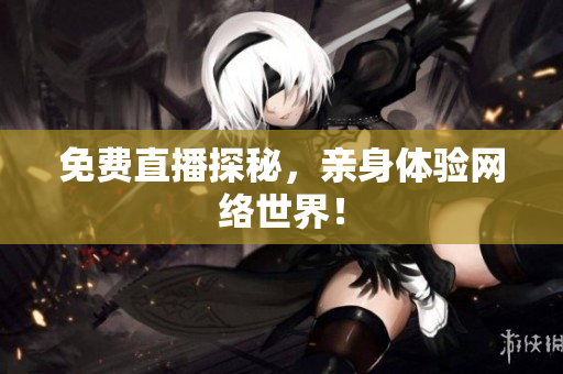 免费直播探秘，亲身体验网络世界！