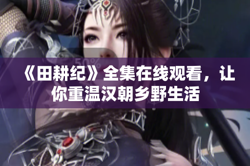 《田耕纪》全集在线观看，让你重温汉朝乡野生活
