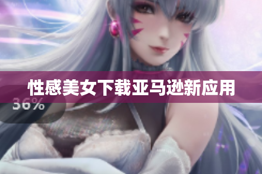 性感美女下载亚马逊新应用