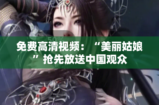 免费高清视频：“美丽姑娘”抢先放送中国观众