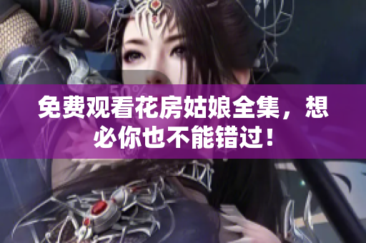 免费观看花房姑娘全集，想必你也不能错过！