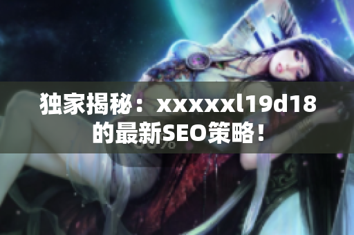 独家揭秘：xxxxxl19d18的最新SEO策略！