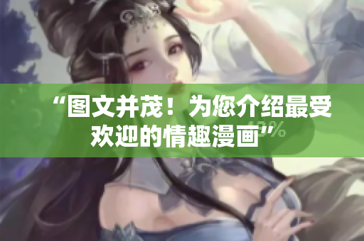 “图文并茂！为您介绍最受欢迎的情趣漫画”