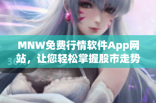 MNW免费行情软件App网站，让您轻松掌握股市走势