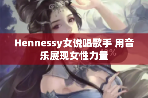 Hennessy女说唱歌手 用音乐展现女性力量