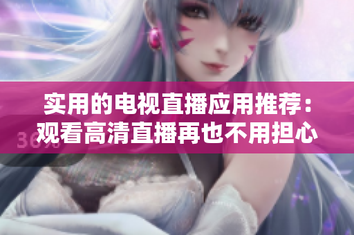 实用的电视直播应用推荐：观看高清直播再也不用担心卡顿