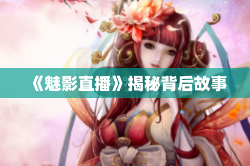 《魅影直播》揭秘背后故事