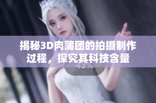 揭秘3D肉蒲团的拍摄制作过程，探究其科技含量