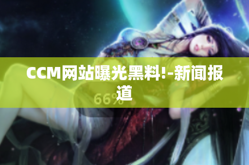 CCM网站曝光黑料!-新闻报道