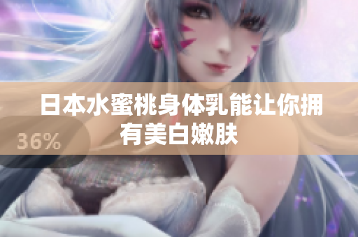 日本水蜜桃身体乳能让你拥有美白嫩肤