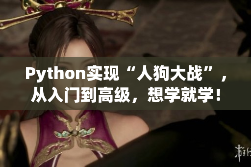 Python实现“人狗大战”，从入门到高级，想学就学！